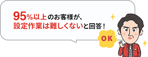 95%以上のお客様が設定作業は難しくないと回答