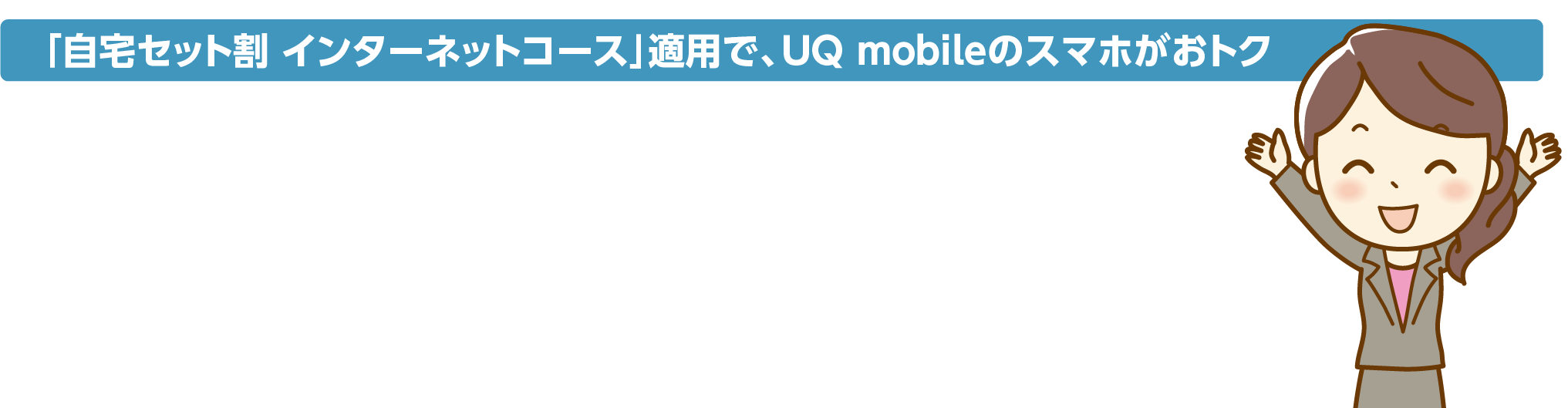 「自宅セット割 インターネットコース」適用で、UQ mobileのスマホがおトク！